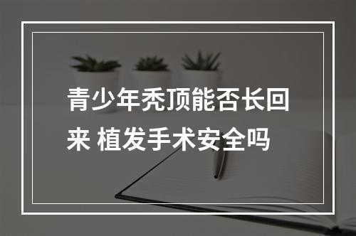 青少年秃顶能否长回来 植发手术安全吗