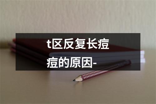 t区反复长痘痘的原因-