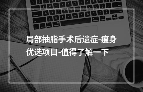 局部抽脂手术后遗症-瘦身优选项目-值得了解一下