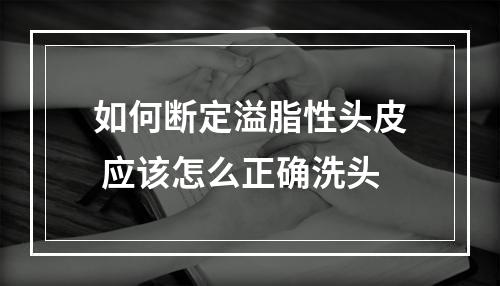 如何断定溢脂性头皮 应该怎么正确洗头