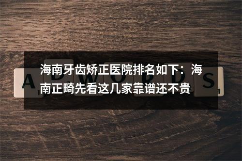 海南牙齿矫正医院排名如下：海南正畸先看这几家靠谱还不贵