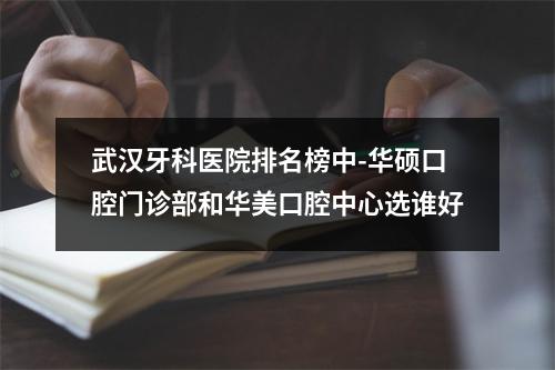 武汉牙科医院排名榜中-华硕口腔门诊部和华美口腔中心选谁好