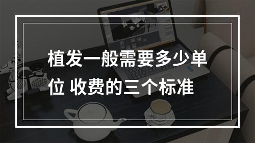 植发一般需要多少单位 收费的三个标准