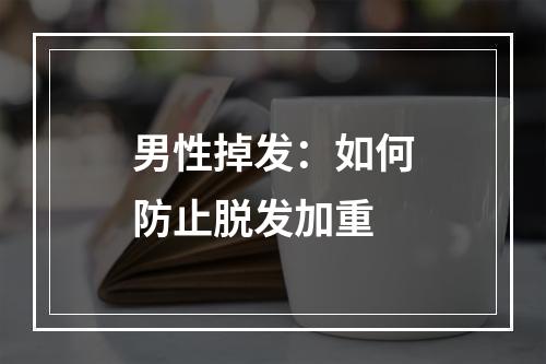 男性掉发：如何防止脱发加重