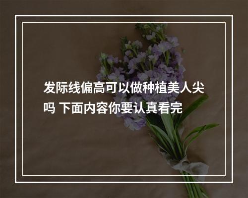 发际线偏高可以做种植美人尖吗 下面内容你要认真看完