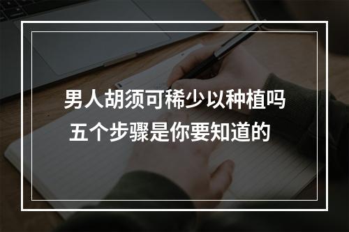 男人胡须可稀少以种植吗 五个步骤是你要知道的