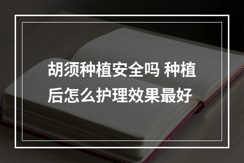 胡须种植安全吗 种植后怎么护理效果最好