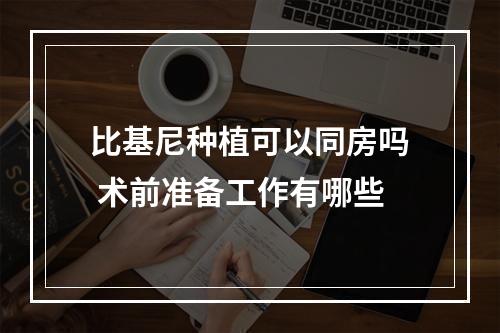 比基尼种植可以同房吗 术前准备工作有哪些