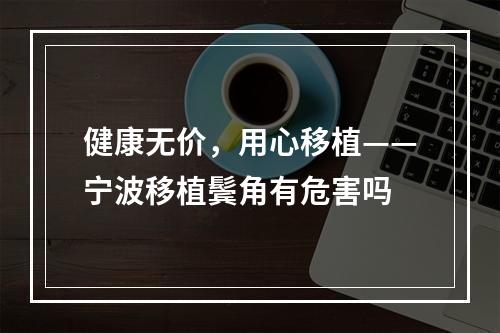 健康无价，用心移植——宁波移植鬓角有危害吗