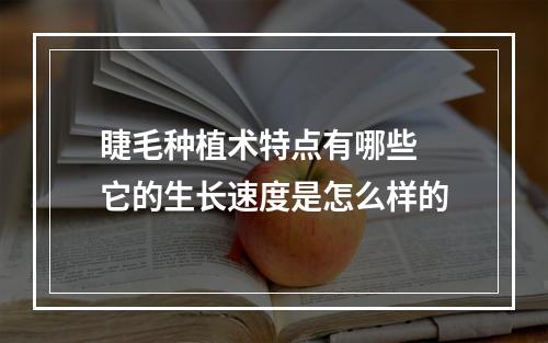 睫毛种植术特点有哪些 它的生长速度是怎么样的