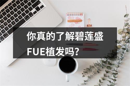 你真的了解碧莲盛FUE植发吗？