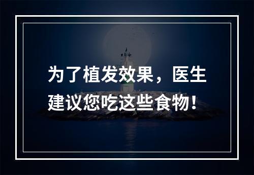 为了植发效果，医生建议您吃这些食物！