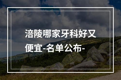 涪陵哪家牙科好又便宜-名单公布-