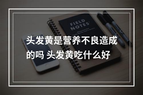 头发黄是营养不良造成的吗 头发黄吃什么好