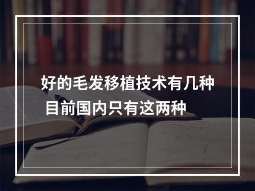 好的毛发移植技术有几种 目前国内只有这两种