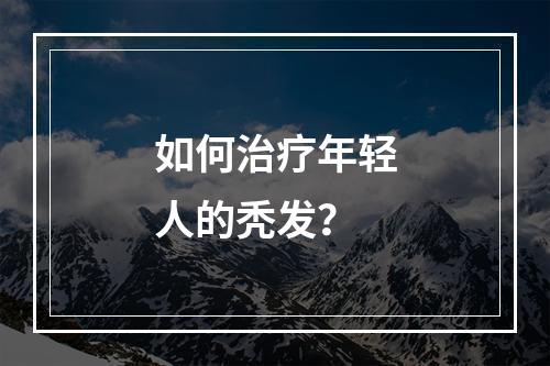 如何治疗年轻人的秃发？