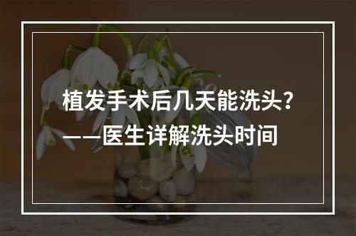 植发手术后几天能洗头？——医生详解洗头时间