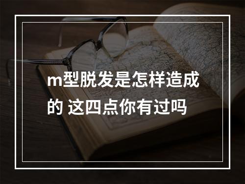 m型脱发是怎样造成的 这四点你有过吗