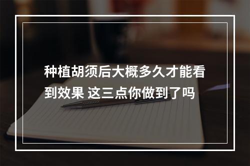 种植胡须后大概多久才能看到效果 这三点你做到了吗