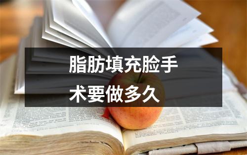 脂肪填充脸手术要做多久