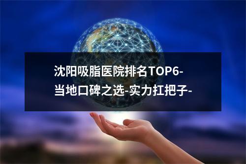 沈阳吸脂医院排名TOP6-当地口碑之选-实力扛把子-