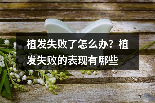 植发失败了怎么办？植发失败的表现有哪些