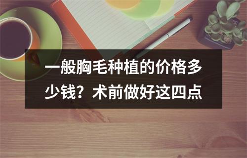 一般胸毛种植的价格多少钱？术前做好这四点