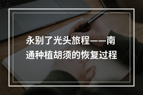 永别了光头旅程——南通种植胡须的恢复过程