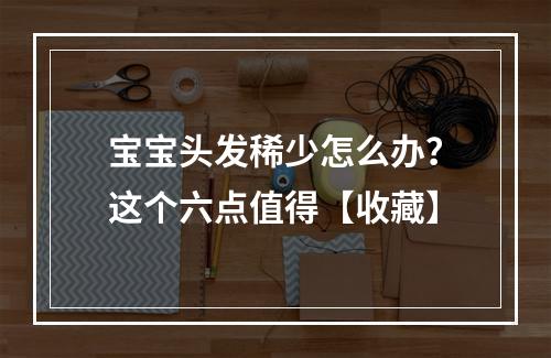 宝宝头发稀少怎么办？这个六点值得【收藏】