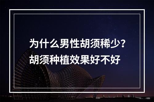 为什么男性胡须稀少？胡须种植效果好不好