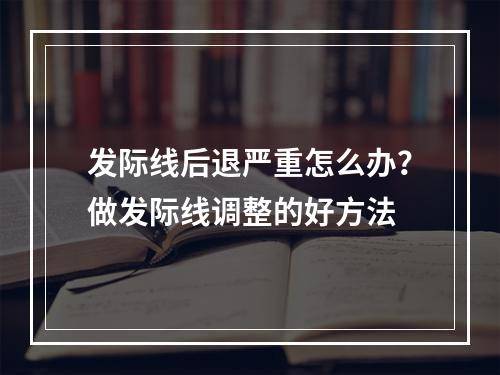 发际线后退严重怎么办？做发际线调整的好方法