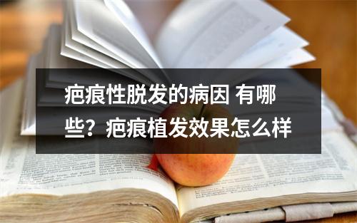 疤痕性脱发的病因 有哪些？疤痕植发效果怎么样