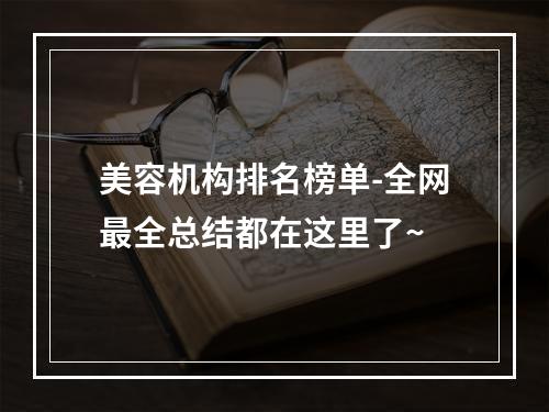 美容机构排名榜单-全网最全总结都在这里了~