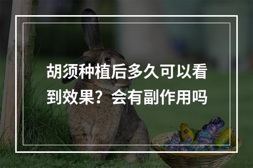 胡须种植后多久可以看到效果？会有副作用吗