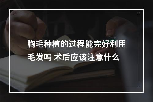 胸毛种植的过程能完好利用毛发吗 术后应该注意什么