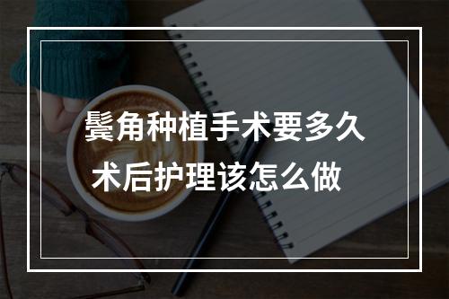 鬓角种植手术要多久 术后护理该怎么做