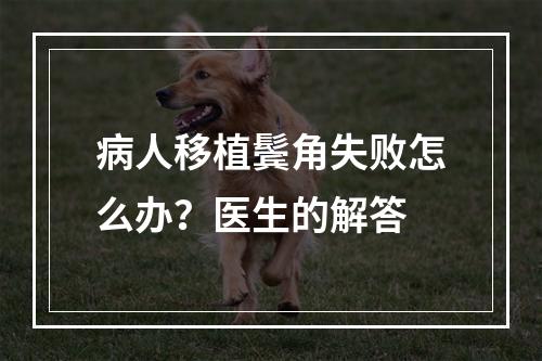 病人移植鬓角失败怎么办？医生的解答