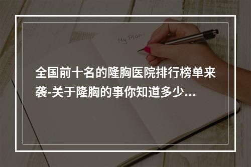 全国前十名的隆胸医院排行榜单来袭-关于隆胸的事你知道多少-不知道的话还不赶紧看