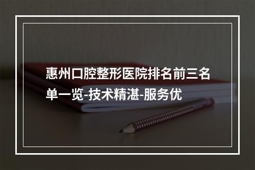 惠州口腔整形医院排名前三名单一览-技术精湛-服务优