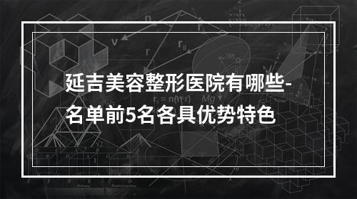 延吉美容整形医院有哪些-名单前5名各具优势特色