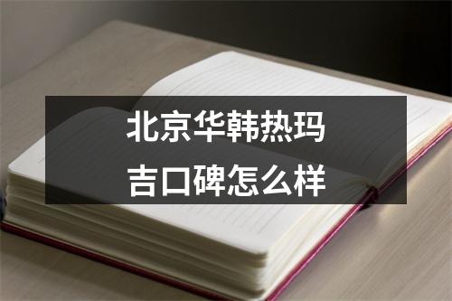 北京华韩热玛吉口碑怎么样