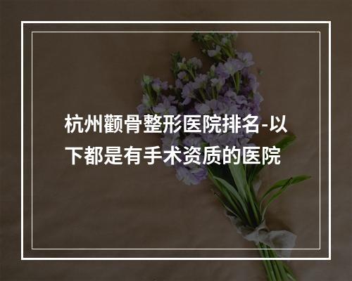 杭州颧骨整形医院排名-以下都是有手术资质的医院