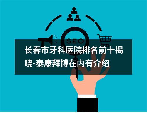 长春市牙科医院排名前十揭晓-泰康拜博在内有介绍