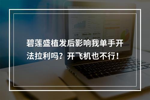 碧莲盛植发后影响我单手开法拉利吗？开飞机也不行！