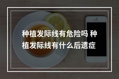 种植发际线有危险吗 种植发际线有什么后遗症