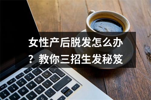 女性产后脱发怎么办？教你三招生发秘笈