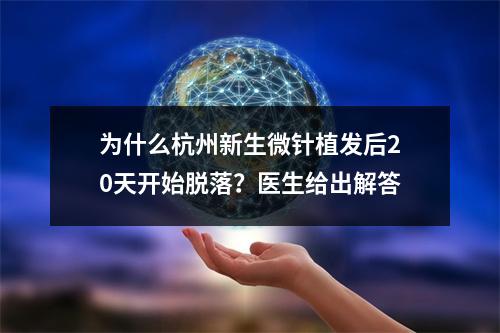 为什么杭州新生微针植发后20天开始脱落？医生给出解答