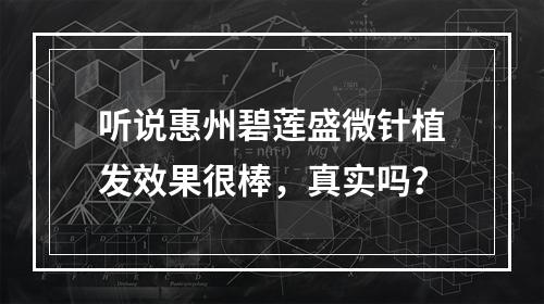 听说惠州碧莲盛微针植发效果很棒，真实吗？