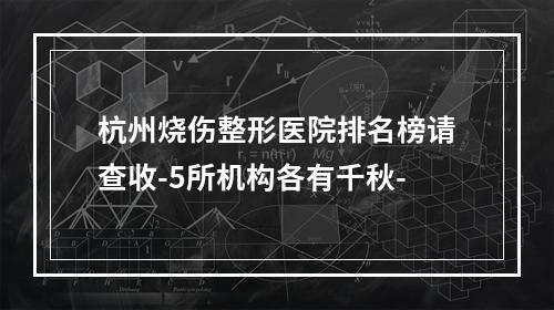 杭州烧伤整形医院排名榜请查收-5所机构各有千秋-