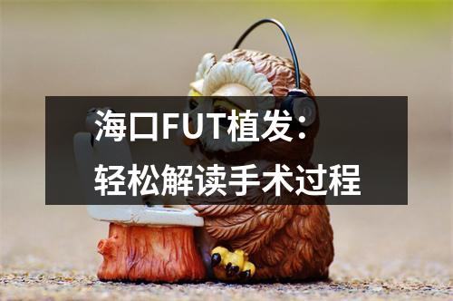 海口FUT植发：轻松解读手术过程